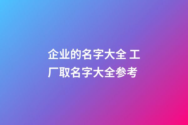 企业的名字大全 工厂取名字大全参考-第1张-公司起名-玄机派